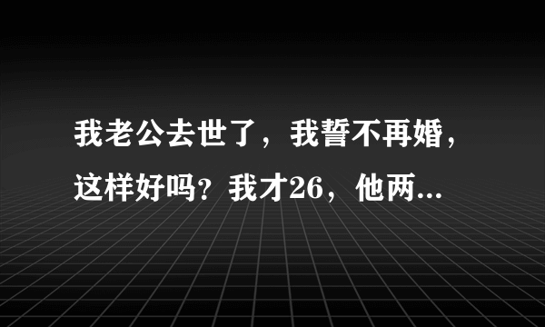 我老公去世了，我誓不再婚，这样好吗？我才26，他两年前去世的