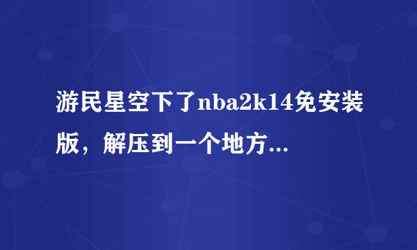 游民星空下了nba2k14免安装版，解压到一个地方了，现在可以打开开始界面，但点击开始游戏没什么用怎么办