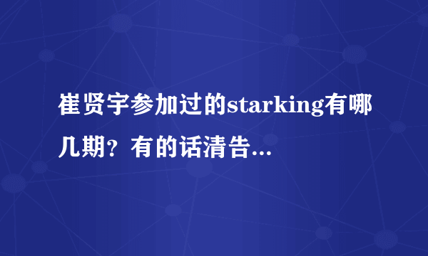 崔贤宇参加过的starking有哪几期？有的话清告诉我期数 谢谢