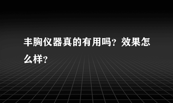 丰胸仪器真的有用吗？效果怎么样？