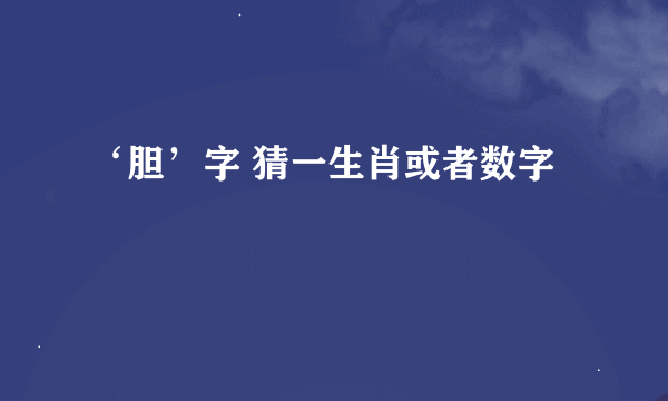 ‘胆’字 猜一生肖或者数字