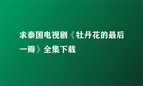 求泰国电视剧《牡丹花的最后一瓣》全集下载