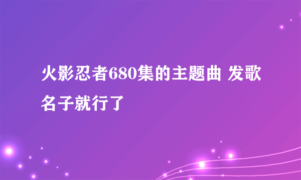 火影忍者680集的主题曲 发歌名子就行了