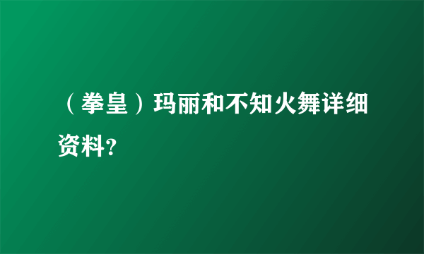 （拳皇）玛丽和不知火舞详细资料？