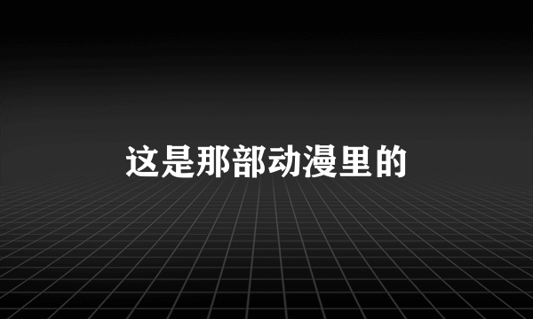 这是那部动漫里的