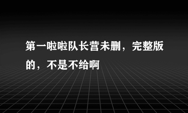 第一啦啦队长营未删，完整版的，不是不给啊