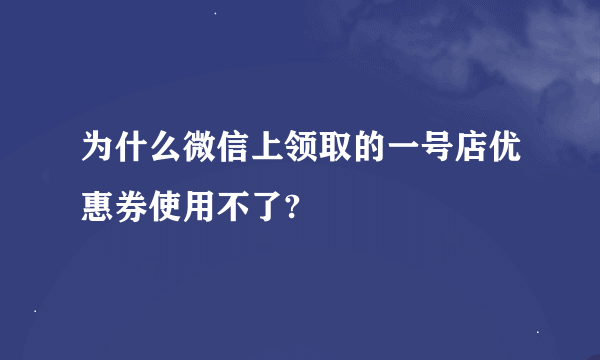 为什么微信上领取的一号店优惠券使用不了?