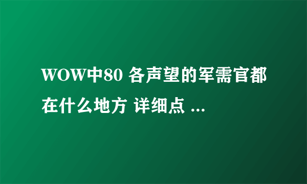 WOW中80 各声望的军需官都在什么地方 详细点 LR 用的最好的箭是什么 在什么地方买到