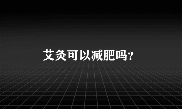 艾灸可以减肥吗？