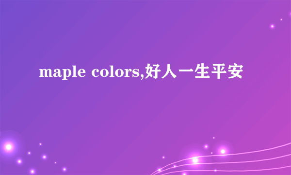 maple colors,好人一生平安