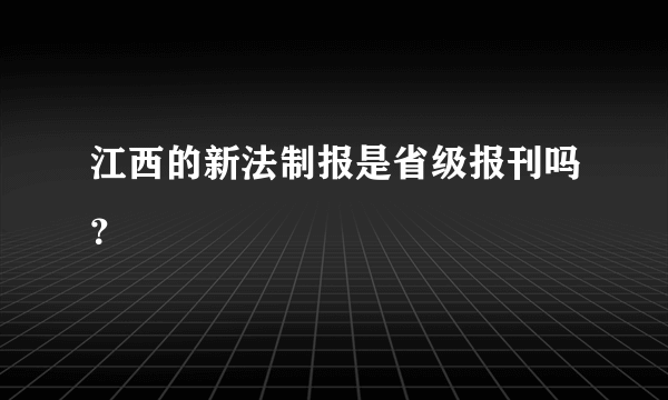 江西的新法制报是省级报刊吗？