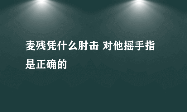 麦残凭什么肘击 对他摇手指是正确的