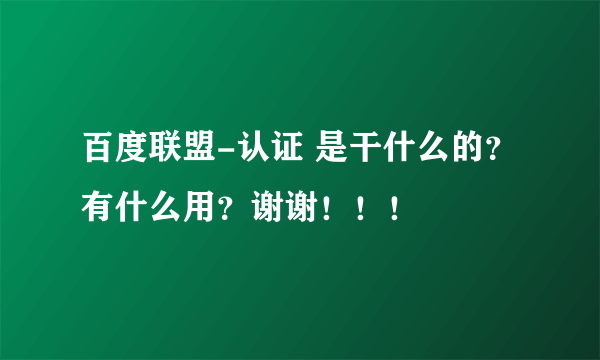 百度联盟-认证 是干什么的？有什么用？谢谢！！！