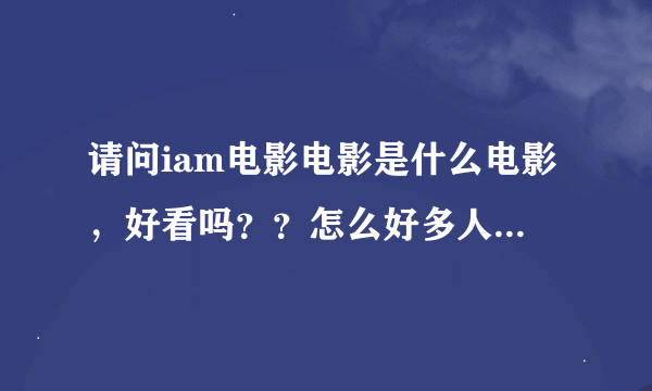 请问iam电影电影是什么电影，好看吗？？怎么好多人都问呀？？