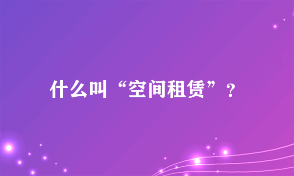 什么叫“空间租赁”？