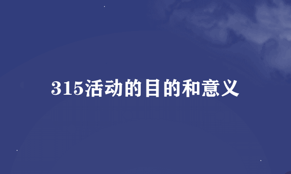 315活动的目的和意义