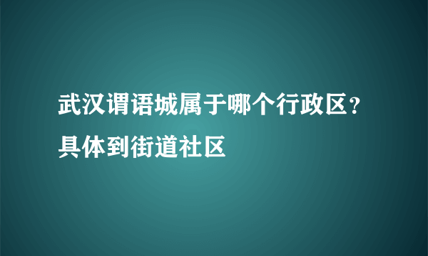 武汉谓语城属于哪个行政区？具体到街道社区