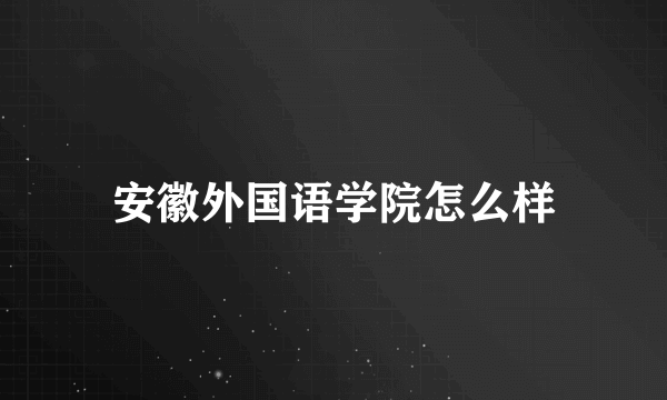 安徽外国语学院怎么样