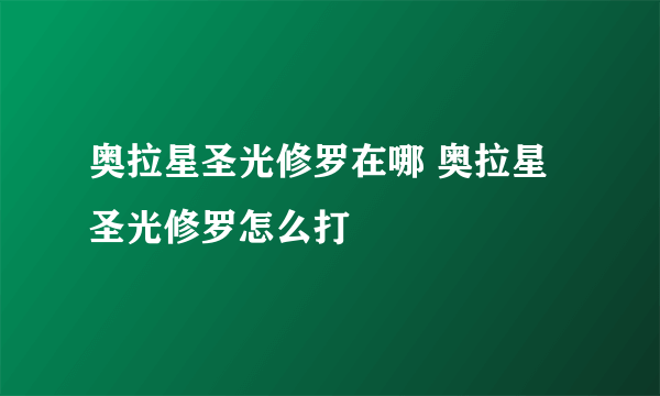 奥拉星圣光修罗在哪 奥拉星圣光修罗怎么打