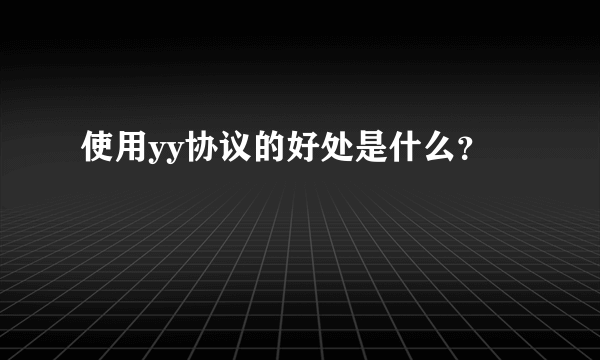 使用yy协议的好处是什么？