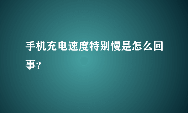 手机充电速度特别慢是怎么回事？