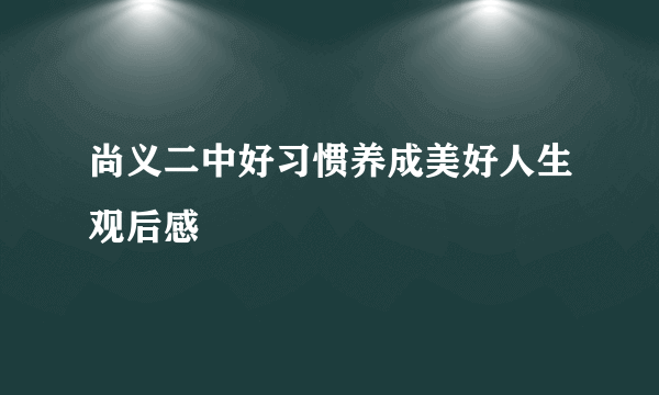 尚义二中好习惯养成美好人生观后感