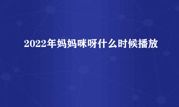 2022年妈妈咪呀什么时候播放