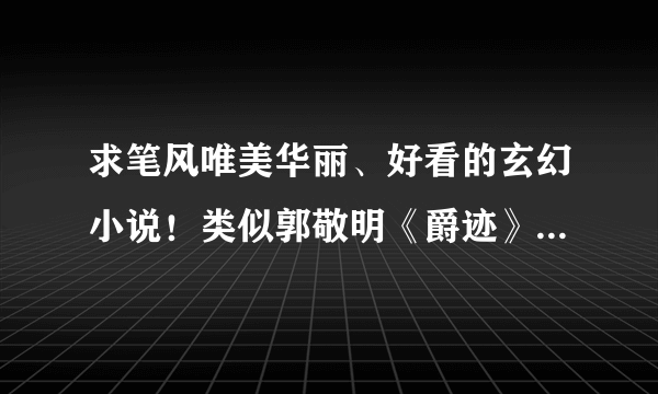 求笔风唯美华丽、好看的玄幻小说！类似郭敬明《爵迹》，彭柳蓉《死神》《窥心面具与火焰》等。不要他们...