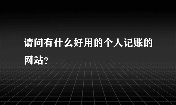 请问有什么好用的个人记账的网站？