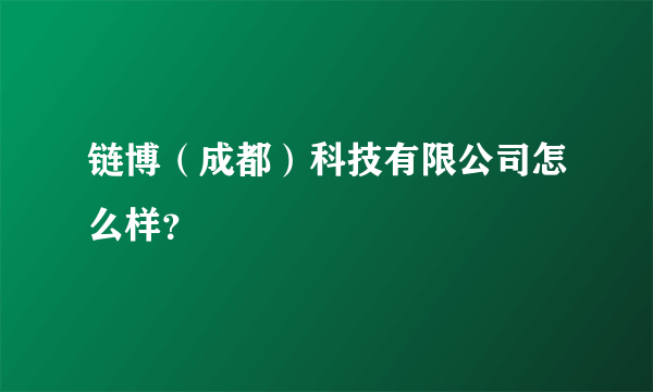 链博（成都）科技有限公司怎么样？