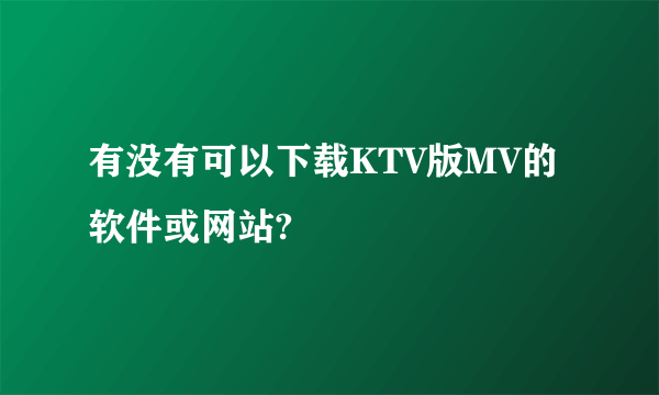 有没有可以下载KTV版MV的软件或网站?