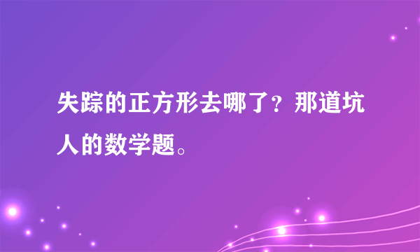 失踪的正方形去哪了？那道坑人的数学题。