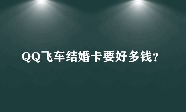 QQ飞车结婚卡要好多钱？