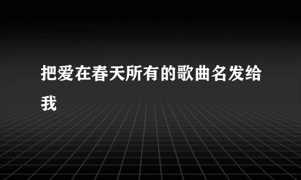 把爱在春天所有的歌曲名发给我