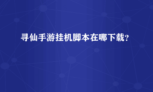 寻仙手游挂机脚本在哪下载？