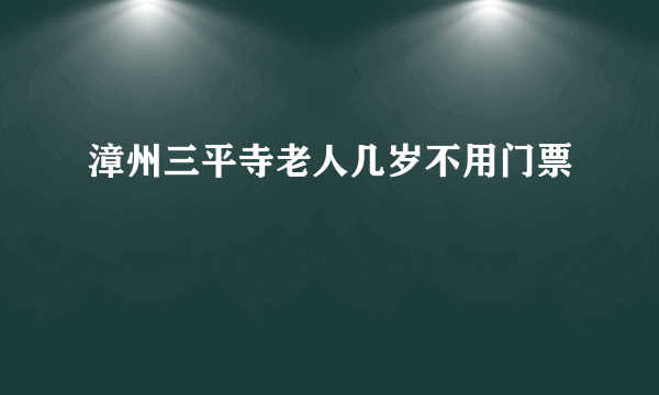 漳州三平寺老人几岁不用门票