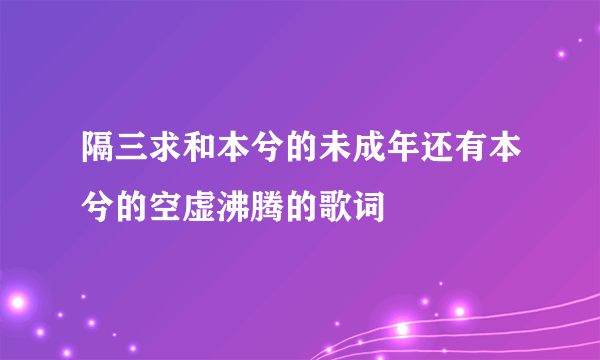 隔三求和本兮的未成年还有本兮的空虚沸腾的歌词