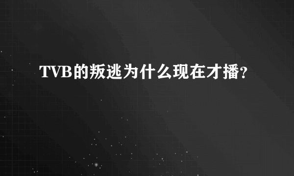 TVB的叛逃为什么现在才播？