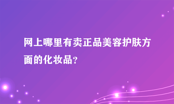 网上哪里有卖正品美容护肤方面的化妆品？