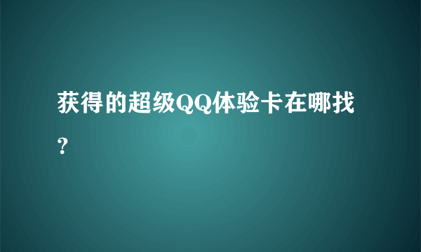 获得的超级QQ体验卡在哪找？