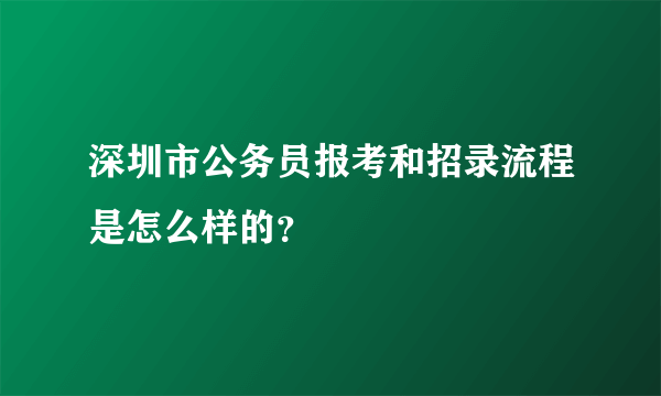 深圳市公务员报考和招录流程是怎么样的？