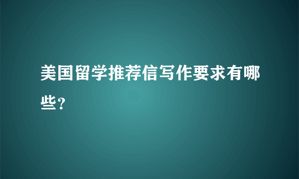 美国留学推荐信写作要求有哪些？