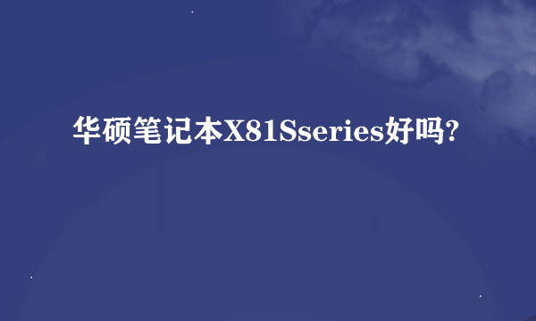 华硕笔记本X81Sseries好吗?