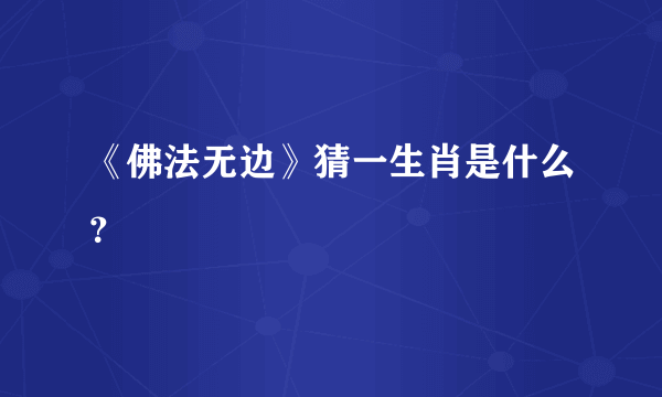 《佛法无边》猜一生肖是什么？