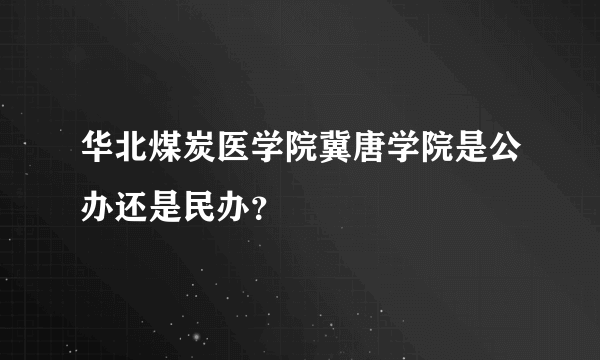 华北煤炭医学院冀唐学院是公办还是民办？