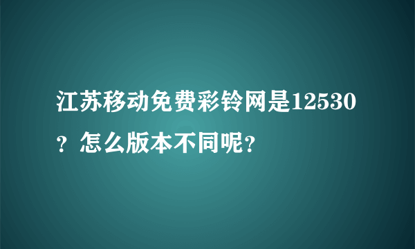 江苏移动免费彩铃网是12530？怎么版本不同呢？