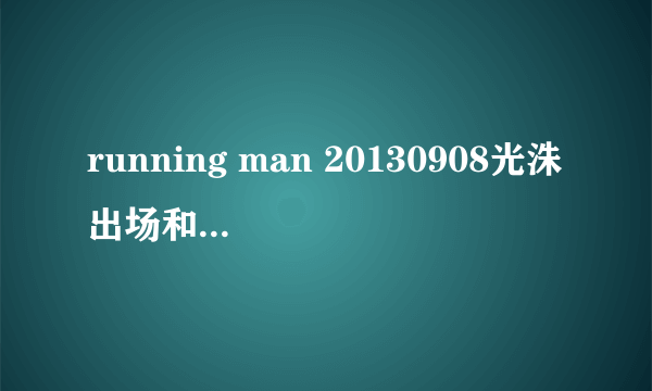 running man 20130908光洙出场和李准跳舞的那首是什么歌