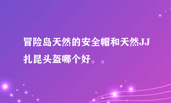 冒险岛天然的安全帽和天然JJ扎昆头盔哪个好。。