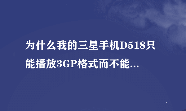 为什么我的三星手机D518只能播放3GP格式而不能放MP4？