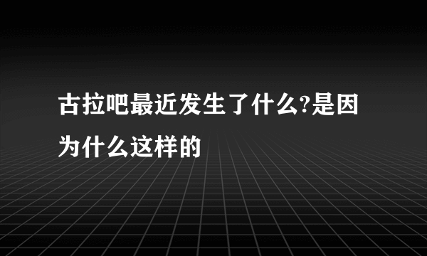 古拉吧最近发生了什么?是因为什么这样的